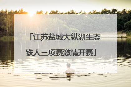 江苏盐城大纵湖生态铁人三项赛激情开赛