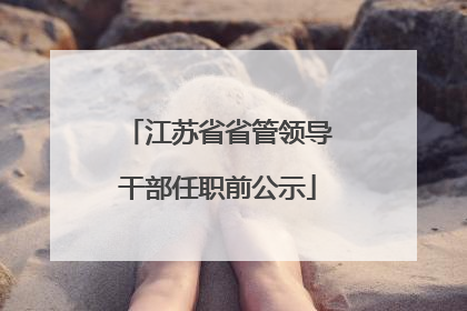 江苏省省管领导干部任职前公示