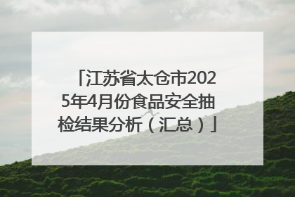 江苏省太仓市2025年4月份食品安全抽检结果分析（汇总）