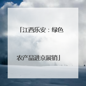 江西乐安：绿色农产品进京展销