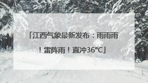 江西气象最新发布：雨雨雨！雷阵雨！直冲36°C