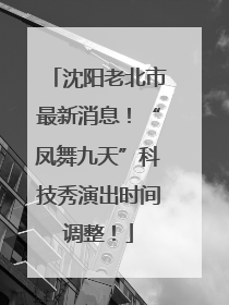 沈阳老北市最新消息！“凤舞九天”科技秀演出时间调整！
