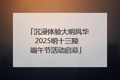 沉浸体验大明风华 2025明十三陵端午节活动启幕