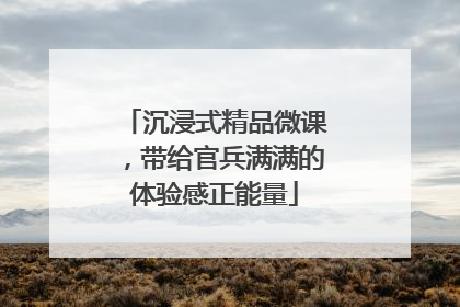 沉浸式精品微课，带给官兵满满的体验感正能量