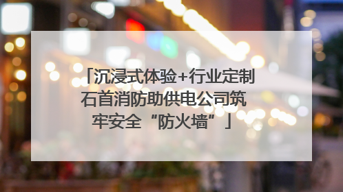 沉浸式体验+行业定制 石首消防助供电公司筑牢安全“防火墙”