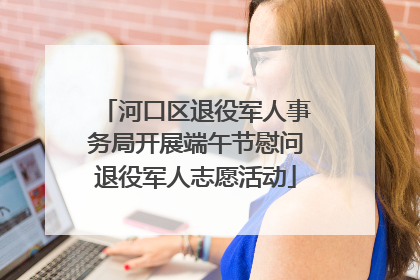 河口区退役军人事务局开展端午节慰问退役军人志愿活动