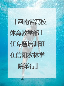河南省高校体育教学部主任专题培训班在信阳农林学院举行