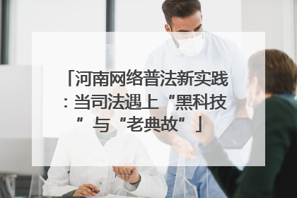河南网络普法新实践：当司法遇上“黑科技”与“老典故”