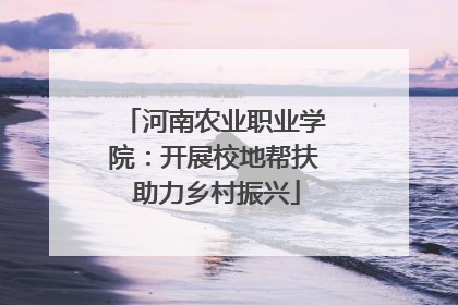 河南农业职业学院：开展校地帮扶 助力乡村振兴