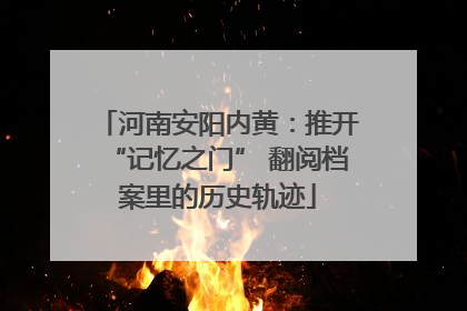 河南安阳内黄：推开“记忆之门” 翻阅档案里的历史轨迹