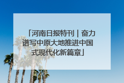 河南日报特刊｜奋力谱写中原大地推进中国式现代化新篇章