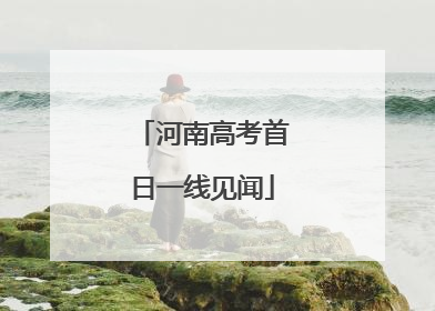 河南高考首日一线见闻