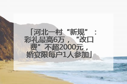 河北一村“新规”：彩礼最高6万，“改口费”不超2000元，婚宴限每户1人参加