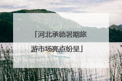 河北承德暑期旅游市场亮点纷呈