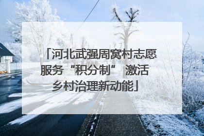河北武强周窝村志愿服务“积分制” 激活乡村治理新动能