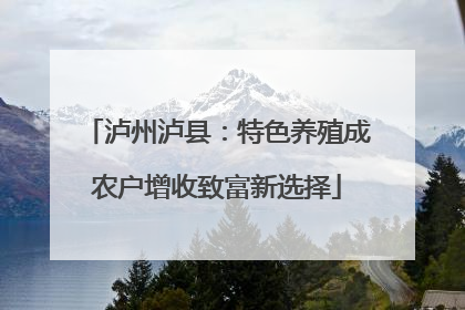 泸州泸县：特色养殖成农户增收致富新选择