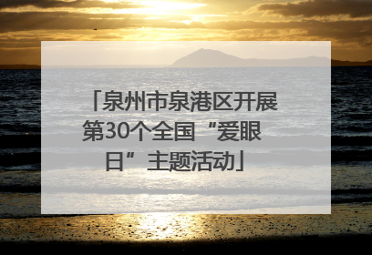 泉州市泉港区开展第30个全国“爱眼日”主题活动