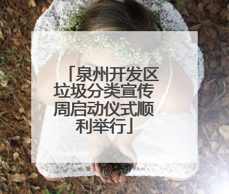 泉州开发区垃圾分类宣传周启动仪式顺利举行
