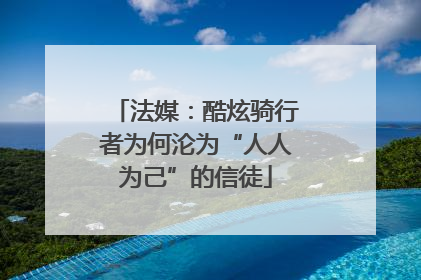 法媒：酷炫骑行者为何沦为“人人为己”的信徒