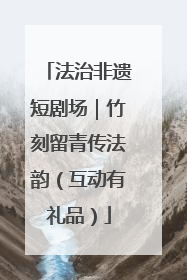 法治非遗短剧场｜竹刻留青传法韵（互动有礼品）