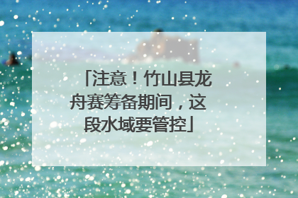 注意！竹山县龙舟赛筹备期间，这段水域要管控
