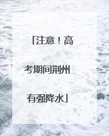 注意！高考期间荆州有强降水