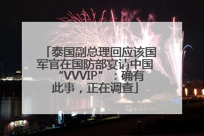 泰国副总理回应该国军官在国防部宴请中国“VVVIP”：确有此事，正在调查