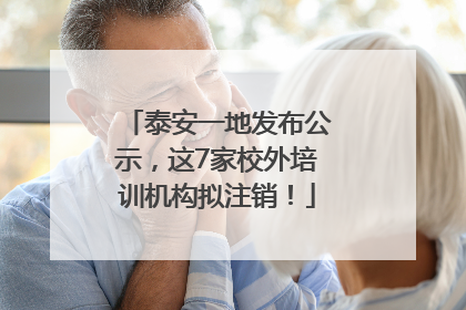 泰安一地发布公示，这7家校外培训机构拟注销！