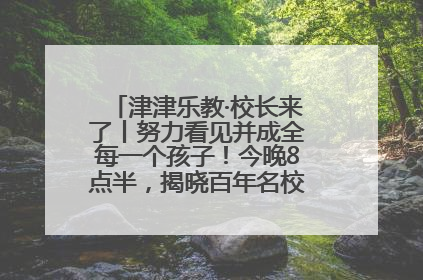 津津乐教·校长来了丨努力看见并成全每一个孩子！今晚8点半，揭晓百年名校雅礼中学育人密码
