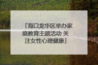 海口龙华区举办家庭教育主题活动 关注女性心理健康