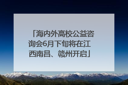 海内外高校公益咨询会6月下旬将在江西南昌、赣州开启