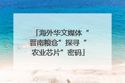 海外华文媒体“晋南粮仓”探寻“农业芯片”密码