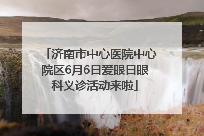 济南市中心医院中心院区6月6日爱眼日眼科义诊活动来啦