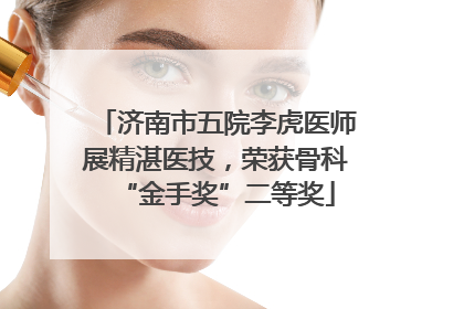 济南市五院李虎医师展精湛医技，荣获骨科“金手奖”二等奖