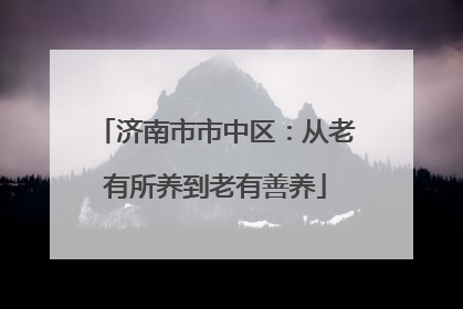 济南市市中区：从老有所养到老有善养