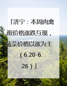 济宁：本周肉禽蛋价格涨跌互现，蔬菜价格以涨为主（6.20-6.26）