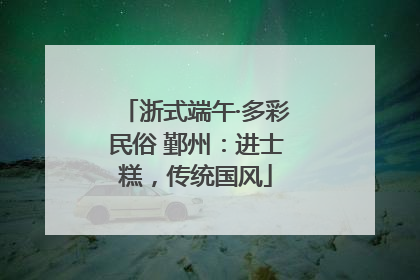浙式端午·多彩民俗 鄞州：进士糕，传统国风