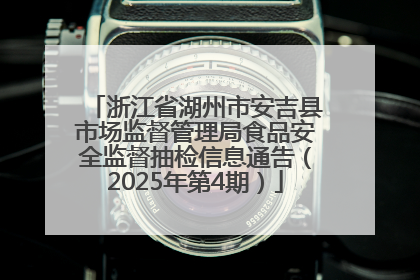 浙江省湖州市安吉县市场监督管理局食品安全监督抽检信息通告（2025年第4期）
