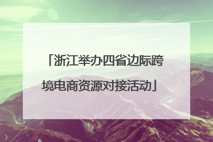 浙江举办四省边际跨境电商资源对接活动