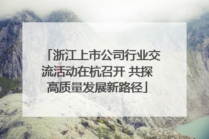 浙江上市公司行业交流活动在杭召开 共探高质量发展新路径