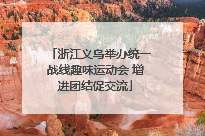 浙江义乌举办统一战线趣味运动会 增进团结促交流
