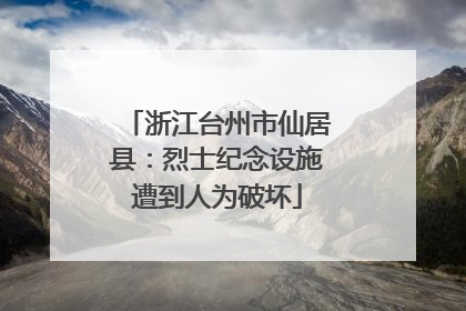浙江台州市仙居县：烈士纪念设施遭到人为破坏