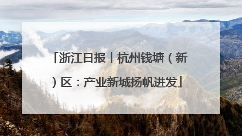 浙江日报丨杭州钱塘（新）区：产业新城扬帆进发