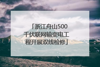 浙江舟山500千伏联网输变电工程开展双线检修