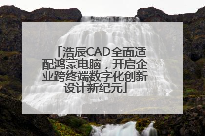 浩辰CAD全面适配鸿蒙电脑，开启企业跨终端数字化创新设计新纪元