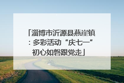 淄博市沂源县燕崖镇：多彩活动“庆七一” 初心如磐跟党走