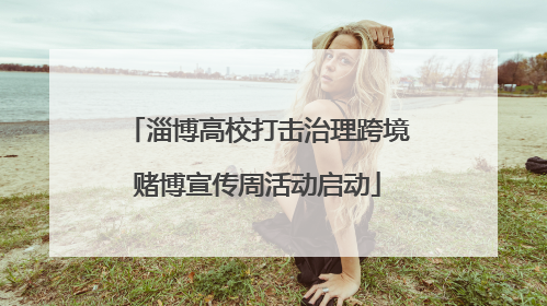 淄博高校打击治理跨境赌博宣传周活动启动