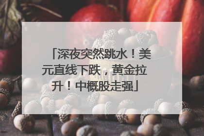 深夜突然跳水！美元直线下跌，黄金拉升！中概股走强