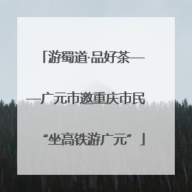 游蜀道·品好茶——广元市邀重庆市民“坐高铁游广元”