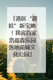 港区“遛娃”新宝地！我省首家洛嘉森乐园落地苑城文化公园